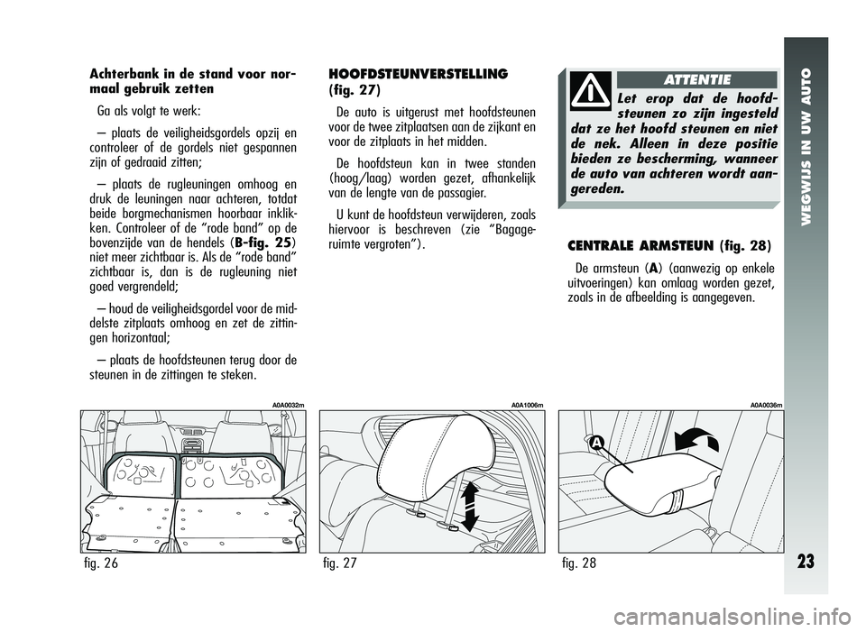 Alfa Romeo 147 2007 Instructieboek (in Dutch) WEGWIJS IN UW AUTO
23
HOOFDSTEUNVERSTELLING
(fig. 27)De auto is uitgerust met hoofdsteunen
voor de twee zitplaatsen aan de zijkant en
voor de zitplaats in het midden.
De hoofdsteun kan in twee standen Alfa Romeo 147 2007 Instructieboek (in Dutch) WEGWIJS IN UW AUTO
23
HOOFDSTEUNVERSTELLING
(fig. 27)De auto is uitgerust met hoofdsteunen
voor de twee zitplaatsen aan de zijkant en
voor de zitplaats in het midden.
De hoofdsteun kan in twee standen