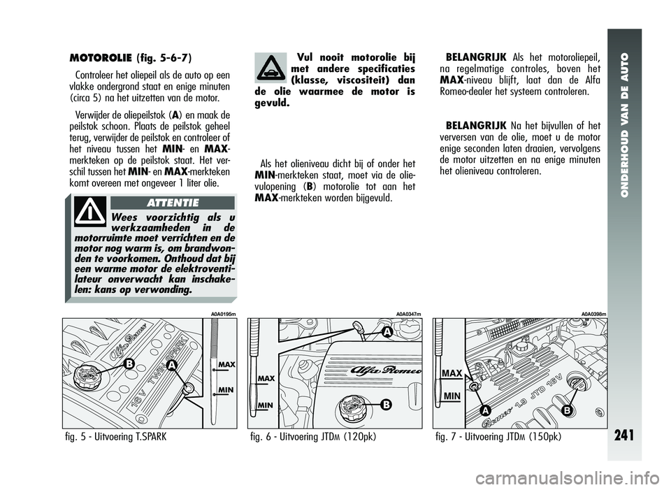 Alfa Romeo 147 2011 Instructieboek (in Dutch) ONDERHOUD VAN DE AUTO
241
MOTOROLIE (fig. 5-6-7)
Controleer het oliepeil als de auto op een
vlakke ondergrond staat en enige minuten
(circa 5) na het uitzetten van de motor.
Verwijder de oliepeilstok Alfa Romeo 147 2011 Instructieboek (in Dutch) ONDERHOUD VAN DE AUTO
241
MOTOROLIE (fig. 5-6-7)
Controleer het oliepeil als de auto op een
vlakke ondergrond staat en enige minuten
(circa 5) na het uitzetten van de motor.
Verwijder de oliepeilstok