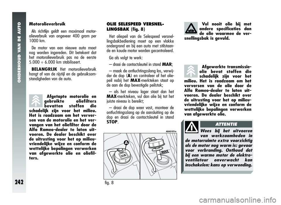 Alfa Romeo 147 2011 Instructieboek (in Dutch) ONDERHOUD VAN DE AUTO
242
OLIE SELESPEED VERSNEL-
LINGSBAK
(fig. 8)
Het oliepeil van de Selespeed versnel-
lingsbakbediening moet op een vlakke
ondergrond en bij een auto met stilstaan-
de en koude m Alfa Romeo 147 2011 Instructieboek (in Dutch) ONDERHOUD VAN DE AUTO
242
OLIE SELESPEED VERSNEL-
LINGSBAK
(fig. 8)
Het oliepeil van de Selespeed versnel-
lingsbakbediening moet op een vlakke
ondergrond en bij een auto met stilstaan-
de en koude m