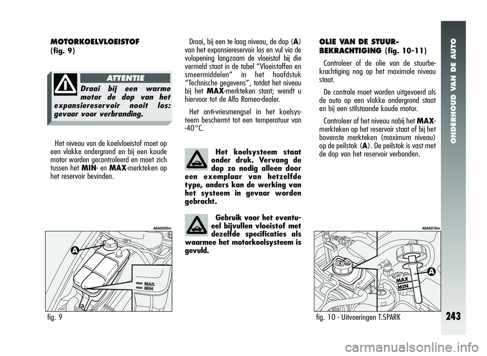 Alfa Romeo 147 2011 Instructieboek (in Dutch) ONDERHOUD VAN DE AUTO
243
OLIE VAN DE STUUR-
BEKRACHTIGING
(fig. 10-11)
Controleer of de olie van de stuurbe-
krachtiging nog op het maximale niveau
staat.
De controle moet worden uitgevoerd als
de a Alfa Romeo 147 2011 Instructieboek (in Dutch) ONDERHOUD VAN DE AUTO
243
OLIE VAN DE STUUR-
BEKRACHTIGING
(fig. 10-11)
Controleer of de olie van de stuurbe-
krachtiging nog op het maximale niveau
staat.
De controle moet worden uitgevoerd als
de a
