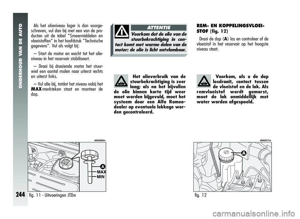 Alfa Romeo 147 2011 Instructieboek (in Dutch) ONDERHOUD VAN DE AUTO
244
REM- EN KOPPELINGSVLOEI-
STOF
(fig. 12)
Draai de dop (A) los en controleer of de
vloeistof in het reservoir op het hoogste
niveau staat.
fig. 12
A0A0217m
fig. 11 - Uitvoeri Alfa Romeo 147 2011 Instructieboek (in Dutch) ONDERHOUD VAN DE AUTO
244
REM- EN KOPPELINGSVLOEI-
STOF
(fig. 12)
Draai de dop (A) los en controleer of de
vloeistof in het reservoir op het hoogste
niveau staat.
fig. 12
A0A0217m
fig. 11 - Uitvoeri