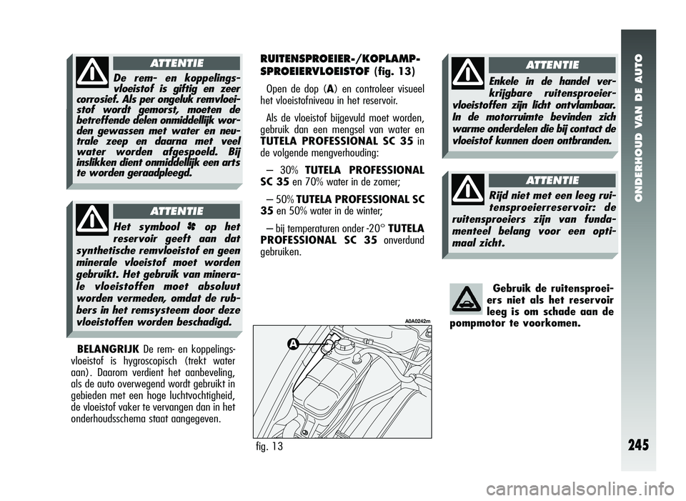 Alfa Romeo 147 2011 Instructieboek (in Dutch) ONDERHOUD VAN DE AUTO
245
Gebruik de ruitensproei-
ers niet als het reservoir
leeg is om schade aan de
pompmotor te voorkomen.
BELANGRIJKDe rem- en koppelings-
vloeistof is hygroscopisch (trekt water
Alfa Romeo 147 2011 Instructieboek (in Dutch) ONDERHOUD VAN DE AUTO
245
Gebruik de ruitensproei-
ers niet als het reservoir
leeg is om schade aan de
pompmotor te voorkomen.
BELANGRIJKDe rem- en koppelings-
vloeistof is hygroscopisch (trekt water
