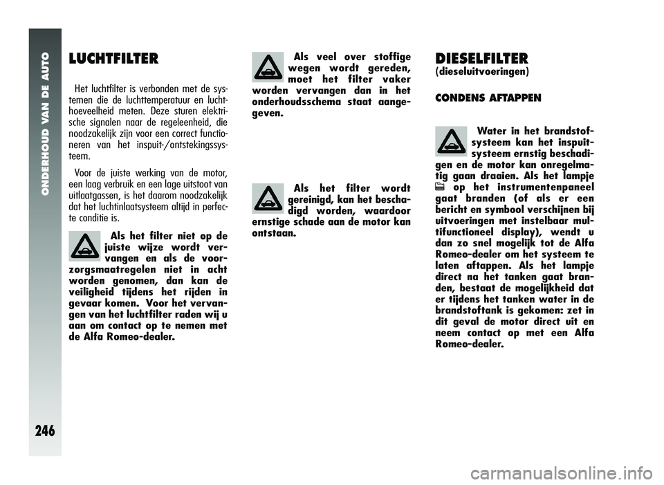 Alfa Romeo 147 2011 Instructieboek (in Dutch) ONDERHOUD VAN DE AUTO
246
DIESELFILTER
(dieseluitvoeringen)
CONDENS AFTAPPEN
Water in het brandstof-
systeem kan het inspuit-
systeem ernstig beschadi-
gen en de motor kan onregelma-
tig gaan draaien. Alfa Romeo 147 2011 Instructieboek (in Dutch) ONDERHOUD VAN DE AUTO
246
DIESELFILTER
(dieseluitvoeringen)
CONDENS AFTAPPEN
Water in het brandstof-
systeem kan het inspuit-
systeem ernstig beschadi-
gen en de motor kan onregelma-
tig gaan draaien.