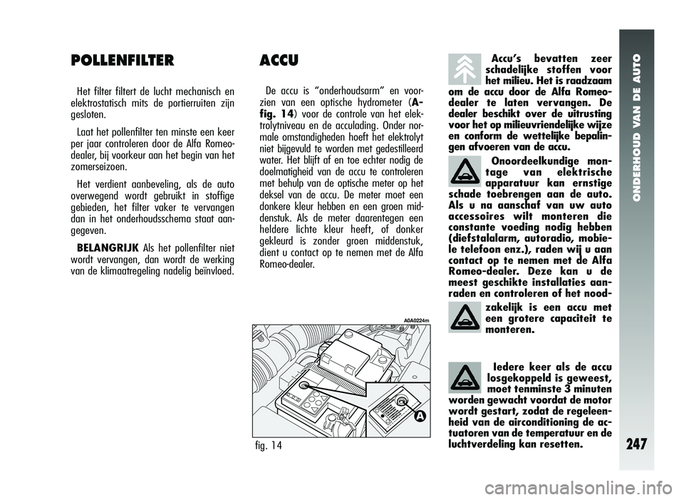 Alfa Romeo 147 2006  Instructieboek (in Dutch) ONDERHOUD VAN DE AUTO
247
ACCU
De accu is “onderhoudsarm” en voor-
zien van een optische hydrometer ( A-
fig. 14) voor de controle van het elek-
trolytniveau en de acculading.  Onder nor-
male oms