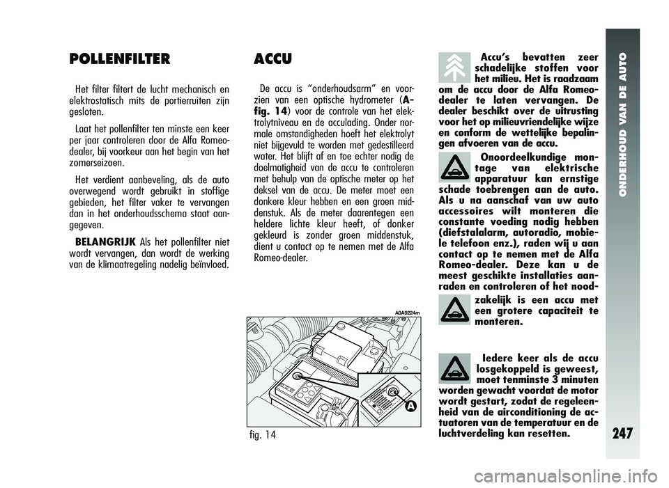 Alfa Romeo 147 2011 Instructieboek (in Dutch) ONDERHOUD VAN DE AUTO
247
ACCU
De accu is “onderhoudsarm” en voor-
zien van een optische hydrometer ( A-
fig. 14) voor de controle van het elek-
trolytniveau en de acculading. Onder nor-
male oms Alfa Romeo 147 2011 Instructieboek (in Dutch) ONDERHOUD VAN DE AUTO
247
ACCU
De accu is “onderhoudsarm” en voor-
zien van een optische hydrometer ( A-
fig. 14) voor de controle van het elek-
trolytniveau en de acculading. Onder nor-
male oms