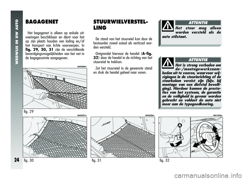 Alfa Romeo 147 2006  Instructieboek (in Dutch) WEGWIJS IN UW AUTO
24fig. 31
A0A0328m
STUURWIELVERSTEL-
LING
De stand van het stuurwiel kan door de
bestuurder zowel axiaal als verticaal wor-
den versteld.
Ontgrendel hiervoor de hendel ( A-fig.
32) 