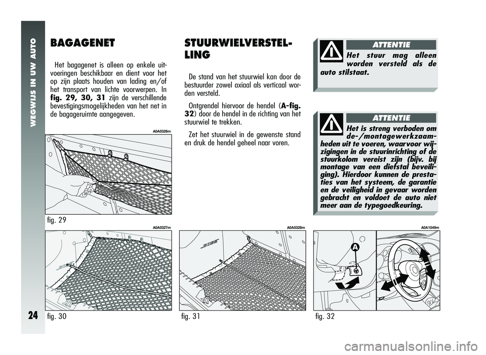 Alfa Romeo 147 2007 Instructieboek (in Dutch) WEGWIJS IN UW AUTO
24fig. 31
A0A0328m
STUURWIELVERSTEL-
LING
De stand van het stuurwiel kan door de
bestuurder zowel axiaal als verticaal wor-
den versteld.
Ontgrendel hiervoor de hendel ( A-fig.
32) Alfa Romeo 147 2007 Instructieboek (in Dutch) WEGWIJS IN UW AUTO
24fig. 31
A0A0328m
STUURWIELVERSTEL-
LING
De stand van het stuurwiel kan door de
bestuurder zowel axiaal als verticaal wor-
den versteld.
Ontgrendel hiervoor de hendel ( A-fig.
32)