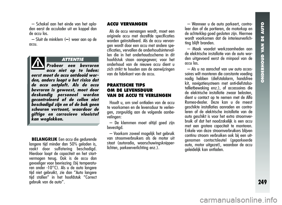 Alfa Romeo 147 2011 Instructieboek (in Dutch) ONDERHOUD VAN DE AUTO
249
ACCU VERVANGEN
Als de accu vervangen wordt, moet een
originele accu met dezelfde specificaties
worden geïnstalleerd. Als de accu vervan-
gen wordt door een accu met andere s Alfa Romeo 147 2011 Instructieboek (in Dutch) ONDERHOUD VAN DE AUTO
249
ACCU VERVANGEN
Als de accu vervangen wordt, moet een
originele accu met dezelfde specificaties
worden geïnstalleerd. Als de accu vervan-
gen wordt door een accu met andere s