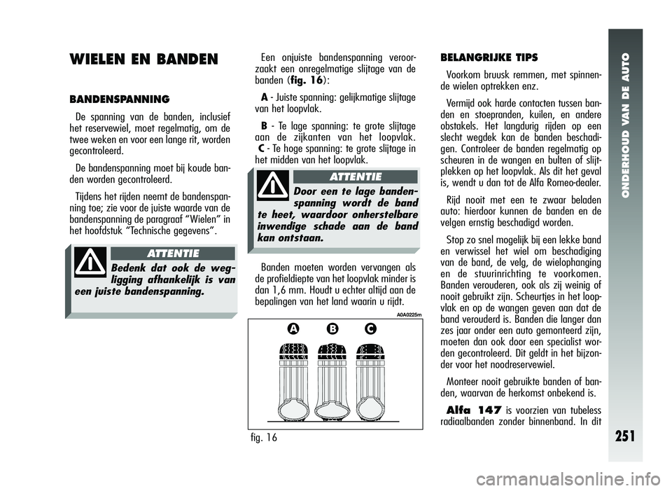 Alfa Romeo 147 2011 Instructieboek (in Dutch) ONDERHOUD VAN DE AUTO
251
WIELEN EN BANDEN
BANDENSPANNING
De spanning van de banden, inclusief
het reservewiel, moet regelmatig, om de
twee weken en voor een lange rit, worden
gecontroleerd.
De banden Alfa Romeo 147 2011 Instructieboek (in Dutch) ONDERHOUD VAN DE AUTO
251
WIELEN EN BANDEN
BANDENSPANNING
De spanning van de banden, inclusief
het reservewiel, moet regelmatig, om de
twee weken en voor een lange rit, worden
gecontroleerd.
De banden