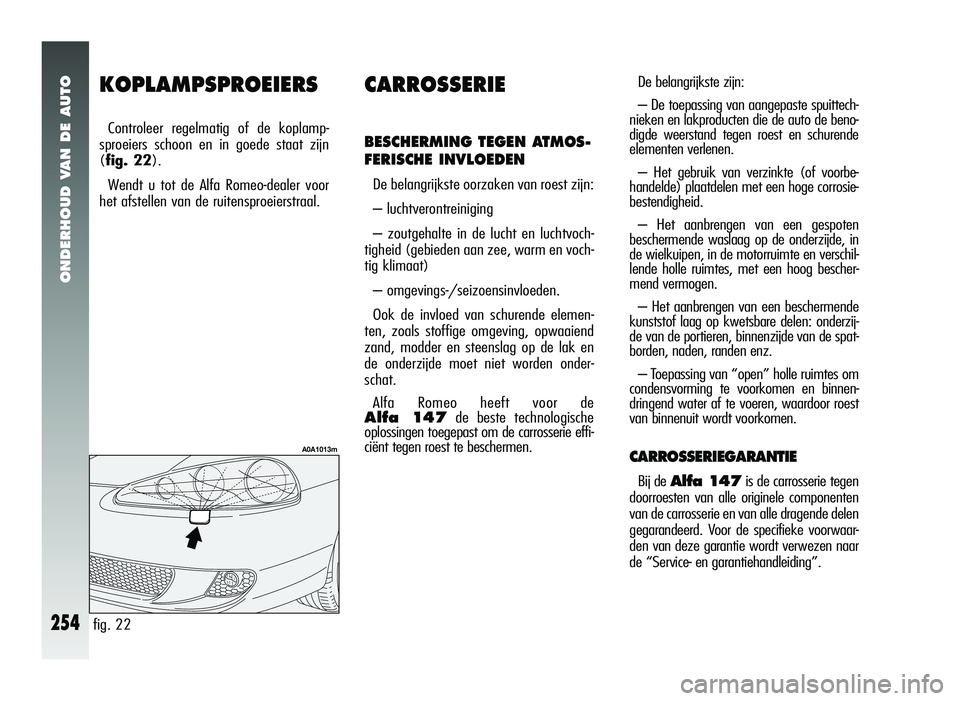 Alfa Romeo 147 2011 Instructieboek (in Dutch) ONDERHOUD VAN DE AUTO
254
KOPLAMPSPROEIERS
Controleer regelmatig of de koplamp-
sproeiers schoon en in goede staat zijn
(fig. 22).
Wendt u tot de Alfa Romeo-dealer voor
het afstellen van de ruitenspro Alfa Romeo 147 2011 Instructieboek (in Dutch) ONDERHOUD VAN DE AUTO
254
KOPLAMPSPROEIERS
Controleer regelmatig of de koplamp-
sproeiers schoon en in goede staat zijn
(fig. 22).
Wendt u tot de Alfa Romeo-dealer voor
het afstellen van de ruitenspro