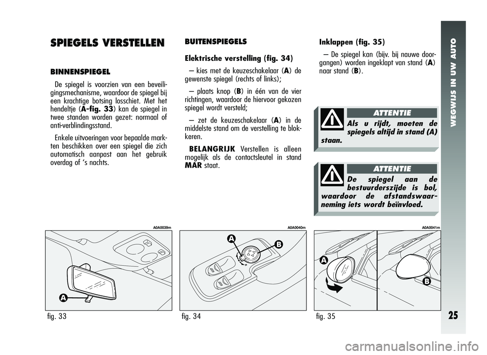 Alfa Romeo 147 2006  Instructieboek (in Dutch) WEGWIJS IN UW AUTO
25
Inklappen (fig. 35)
– De spiegel kan (bijv. bij nauwe door-
gangen) worden ingeklapt van stand ( A)
naar stand (B).
fig. 35
A0A0041m
BUITENSPIEGELS
Elektrische verstelling (fig