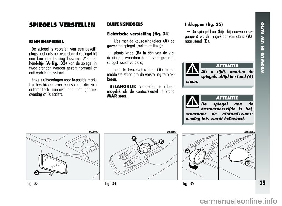 Alfa Romeo 147 2007 Instructieboek (in Dutch) WEGWIJS IN UW AUTO
25
Inklappen (fig. 35)
– De spiegel kan (bijv. bij nauwe door-
gangen) worden ingeklapt van stand ( A)
naar stand (B).
fig. 35
A0A0041m
BUITENSPIEGELS
Elektrische verstelling (fig Alfa Romeo 147 2007 Instructieboek (in Dutch) WEGWIJS IN UW AUTO
25
Inklappen (fig. 35)
– De spiegel kan (bijv. bij nauwe door-
gangen) worden ingeklapt van stand ( A)
naar stand (B).
fig. 35
A0A0041m
BUITENSPIEGELS
Elektrische verstelling (fig