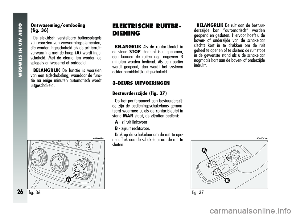 Alfa Romeo 147 2006  Instructieboek (in Dutch) WEGWIJS IN UW AUTO
26fig. 37
A0A0043m
ELEKTRISCHE RUITBE-
DIENING
BELANGRIJKAls de contactsleutel in
de stand STOP staat of is uitgenomen,
dan kunnen de ruiten nog ongeveer 3
minuten worden bediend. A