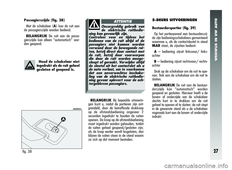 Alfa Romeo 147 2006  Instructieboek (in Dutch) WEGWIJS IN UW AUTO
27
5-DEURS UITVOERINGEN
Bestuurdersportier (fig. 39)
Op het portierpaneel aan bestuurderszij-
de zijn bedieningsschakelaars gemonteerd
waarmee u, als de contactsleutel in stand
MAR 