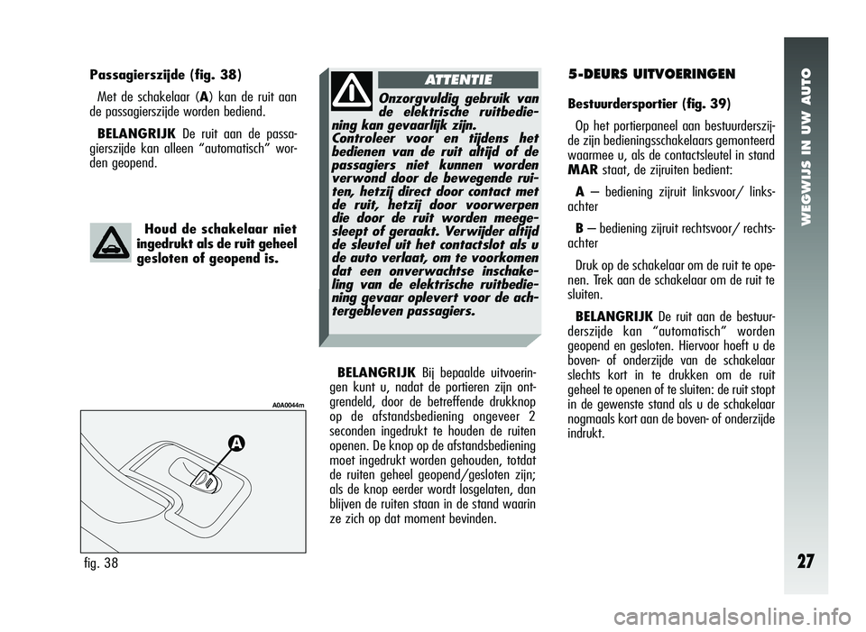 Alfa Romeo 147 2007 Instructieboek (in Dutch) WEGWIJS IN UW AUTO
27
5-DEURS UITVOERINGEN
Bestuurdersportier (fig. 39)
Op het portierpaneel aan bestuurderszij-
de zijn bedieningsschakelaars gemonteerd
waarmee u, als de contactsleutel in stand
MAR Alfa Romeo 147 2007 Instructieboek (in Dutch) WEGWIJS IN UW AUTO
27
5-DEURS UITVOERINGEN
Bestuurdersportier (fig. 39)
Op het portierpaneel aan bestuurderszij-
de zijn bedieningsschakelaars gemonteerd
waarmee u, als de contactsleutel in stand
MAR
