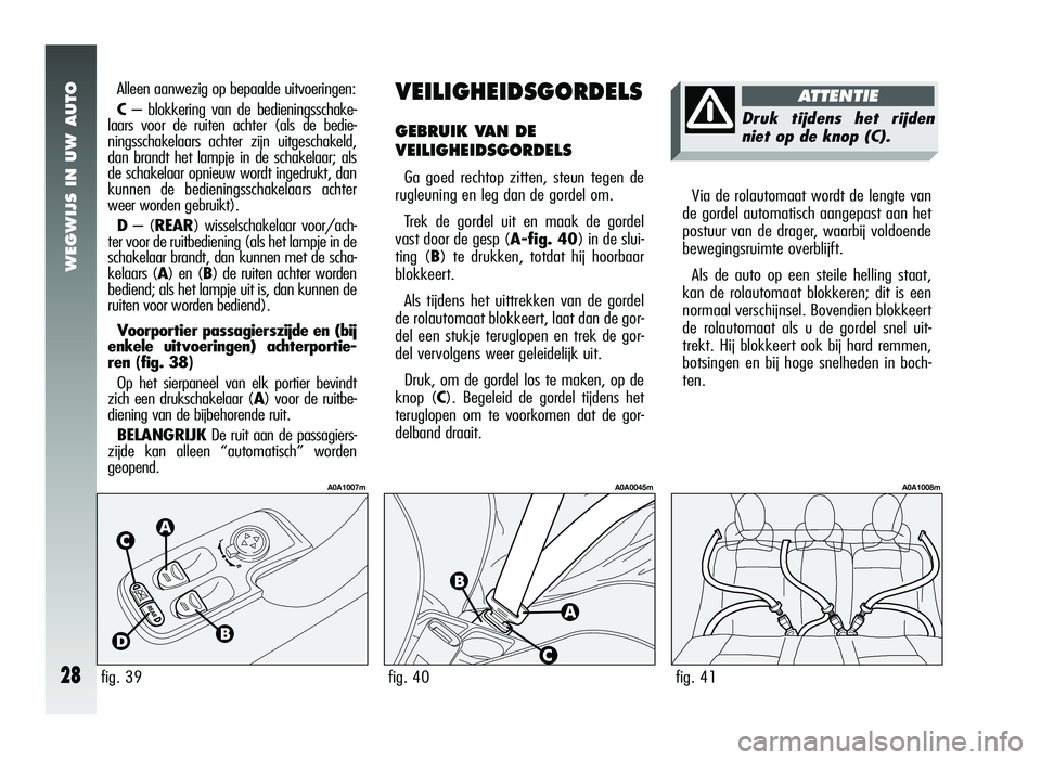 Alfa Romeo 147 2006  Instructieboek (in Dutch) WEGWIJS IN UW AUTO
28
VEILIGHEIDSGORDELS
GEBRUIK VAN DE 
VEILIGHEIDSGORDELS
Ga goed rechtop zitten, steun tegen de
rugleuning en leg dan de gordel om.
Trek de gordel uit en maak de gordel
vast door de