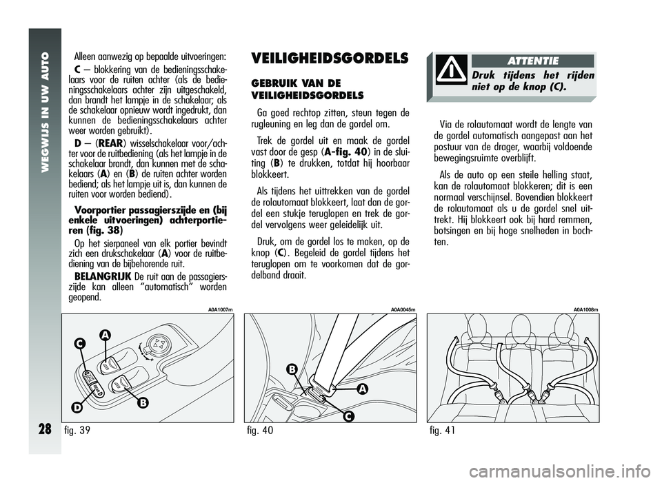 Alfa Romeo 147 2007 Instructieboek (in Dutch) WEGWIJS IN UW AUTO
28
VEILIGHEIDSGORDELS
GEBRUIK VAN DE
VEILIGHEIDSGORDELS
Ga goed rechtop zitten, steun tegen de
rugleuning en leg dan de gordel om.
Trek de gordel uit en maak de gordel
vast door de Alfa Romeo 147 2007 Instructieboek (in Dutch) WEGWIJS IN UW AUTO
28
VEILIGHEIDSGORDELS
GEBRUIK VAN DE
VEILIGHEIDSGORDELS
Ga goed rechtop zitten, steun tegen de
rugleuning en leg dan de gordel om.
Trek de gordel uit en maak de gordel
vast door de