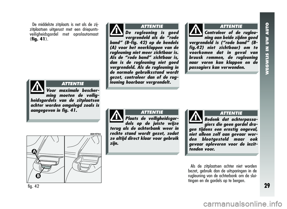 Alfa Romeo 147 2006  Instructieboek (in Dutch) WEGWIJS IN UW AUTO
29
Als de zitplaatsen achter niet worden
bezet, gebruik dan de uitsparingen in de
rugleuning van de achterbank om de slui-
tingen en de gordels op te bergen.
Bedenk dat achterpassa-