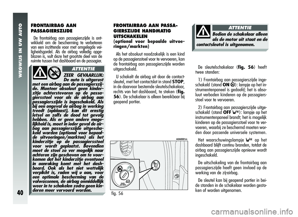 Alfa Romeo 147 2006  Instructieboek (in Dutch) WEGWIJS IN UW AUTO
40
FRONTAIRBAG AAN 
PASSAGIERSZIJDE
De frontairbag aan passagierszijde is ont-
wikkeld om de bescherming te verbeteren
van een inzittende voor met omgelegde vei-
ligheidsgordel. Als