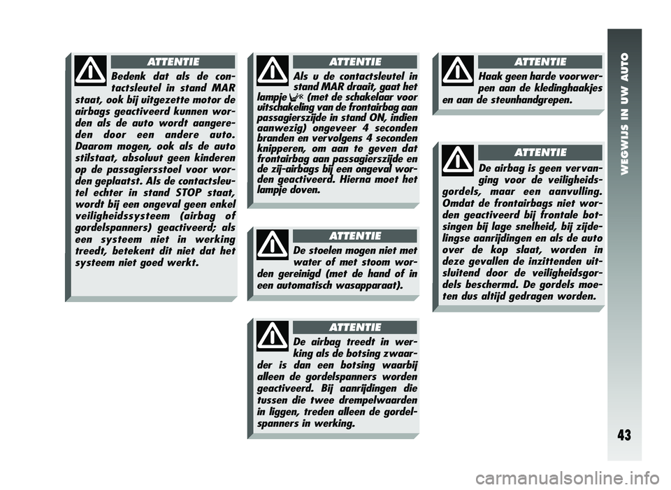 Alfa Romeo 147 2010 Instructieboek (in Dutch) WEGWIJS IN UW AUTO
43
Bedenk dat als de con-tactsleutel in stand MAR
staat, ook bij uitgezette motor de airbags geactiveerd kunnen wor-den als de auto wordt aangere-den door een andere auto.Daarom mog Alfa Romeo 147 2010 Instructieboek (in Dutch) WEGWIJS IN UW AUTO
43
Bedenk dat als de con-tactsleutel in stand MAR
staat, ook bij uitgezette motor de airbags geactiveerd kunnen wor-den als de auto wordt aangere-den door een andere auto.Daarom mog