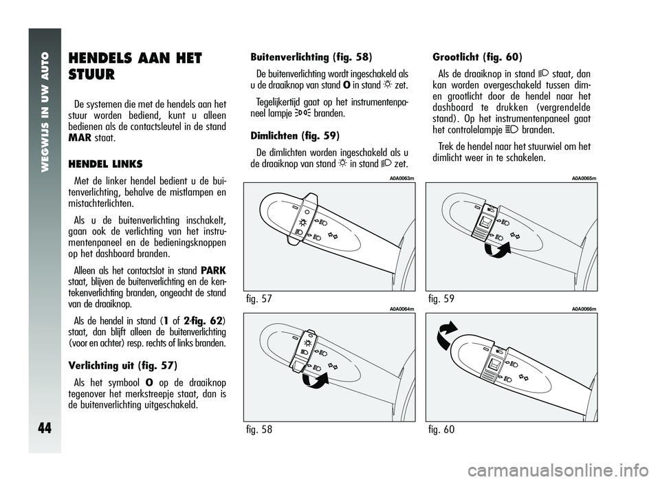 Alfa Romeo 147 2010 Instructieboek (in Dutch) WEGWIJS IN UW AUTO
44
Grootlicht (fig. 60)
Als de draaiknop in stand
2staat, dan
kan worden overgeschakeld tussen dim-
en grootlicht door de hendel naar het
dashboard te drukken (vergrendelde
stand). Alfa Romeo 147 2010 Instructieboek (in Dutch) WEGWIJS IN UW AUTO
44
Grootlicht (fig. 60)
Als de draaiknop in stand
2staat, dan
kan worden overgeschakeld tussen dim-
en grootlicht door de hendel naar het
dashboard te drukken (vergrendelde
stand).