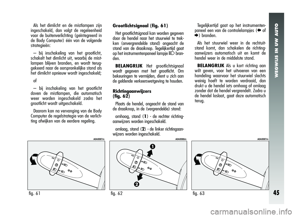 Alfa Romeo 147 2010 Instructieboek (in Dutch) WEGWIJS IN UW AUTO
45
Grootlichtsignaal (fig. 61)
Het grootlichtsignaal kan worden gegeven
door de hendel naar het stuurwiel te trek-
ken (onvergrendelde stand) ongeacht de
stand van de draaiknop. Teg Alfa Romeo 147 2010 Instructieboek (in Dutch) WEGWIJS IN UW AUTO
45
Grootlichtsignaal (fig. 61)
Het grootlichtsignaal kan worden gegeven
door de hendel naar het stuurwiel te trek-
ken (onvergrendelde stand) ongeacht de
stand van de draaiknop. Teg