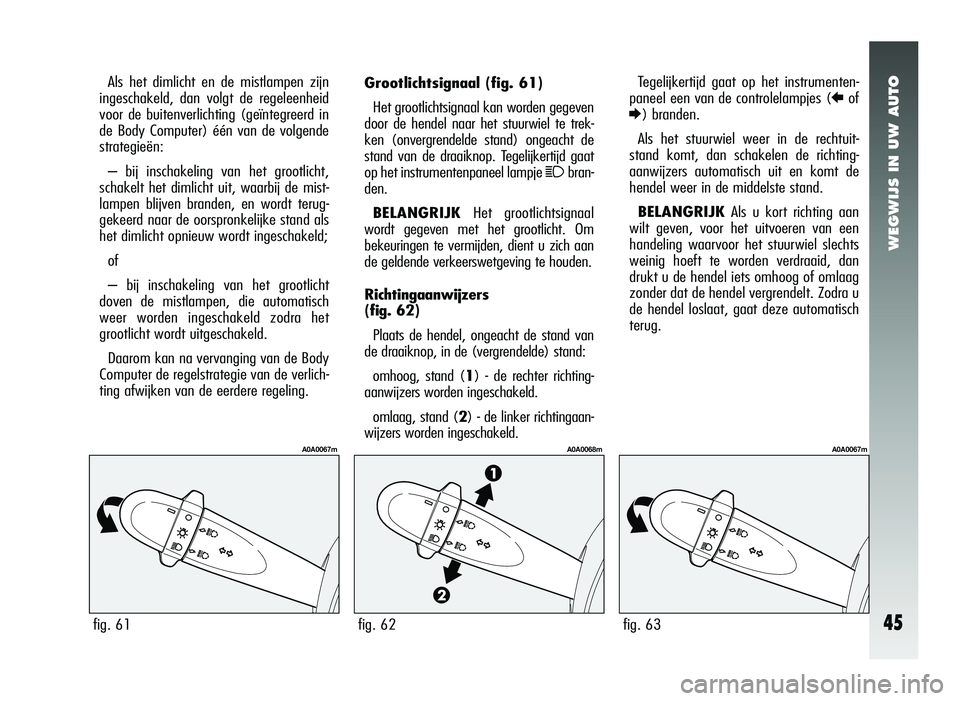 Alfa Romeo 147 2006  Instructieboek (in Dutch) WEGWIJS IN UW AUTO
45
Grootlichtsignaal (fig. 61)
Het grootlichtsignaal kan worden gegeven
door de hendel naar het stuurwiel te trek-
ken (onvergrendelde stand) ongeacht de
stand van de draaiknop. Teg