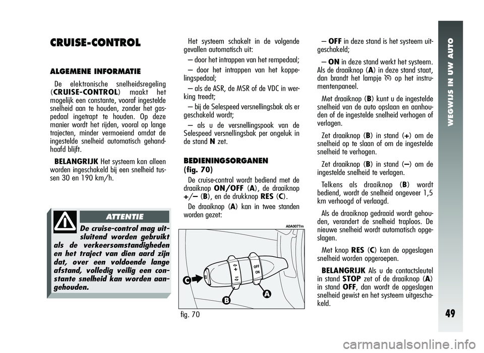 Alfa Romeo 147 2007 Instructieboek (in Dutch) WEGWIJS IN UW AUTO
49
Het systeem schakelt in de volgende
gevallen automatisch uit:
– door het intrappen van het rempedaal;
– door het intrappen van het koppe-
lingspedaal;
– als de ASR, de MSR Alfa Romeo 147 2007 Instructieboek (in Dutch) WEGWIJS IN UW AUTO
49
Het systeem schakelt in de volgende
gevallen automatisch uit:
– door het intrappen van het rempedaal;
– door het intrappen van het koppe-
lingspedaal;
– als de ASR, de MSR