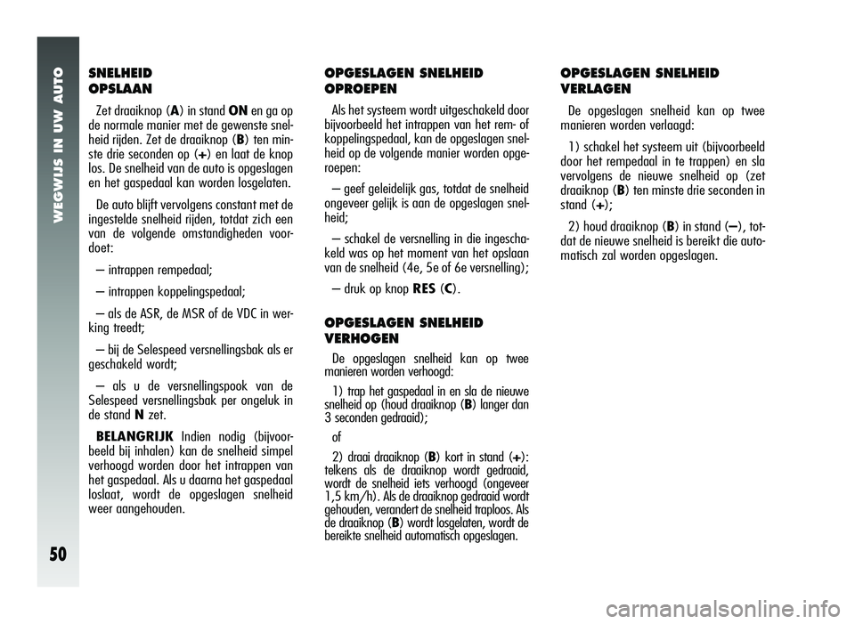 Alfa Romeo 147 2007 Instructieboek (in Dutch) WEGWIJS IN UW AUTO
50
OPGESLAGEN SNELHEID
VERLAGEN
De opgeslagen snelheid kan op twee
manieren worden verlaagd:
1) schakel het systeem uit (bijvoorbeeld
door het rempedaal in te trappen) en sla
vervo Alfa Romeo 147 2007 Instructieboek (in Dutch) WEGWIJS IN UW AUTO
50
OPGESLAGEN SNELHEID
VERLAGEN
De opgeslagen snelheid kan op twee
manieren worden verlaagd:
1) schakel het systeem uit (bijvoorbeeld
door het rempedaal in te trappen) en sla
vervo