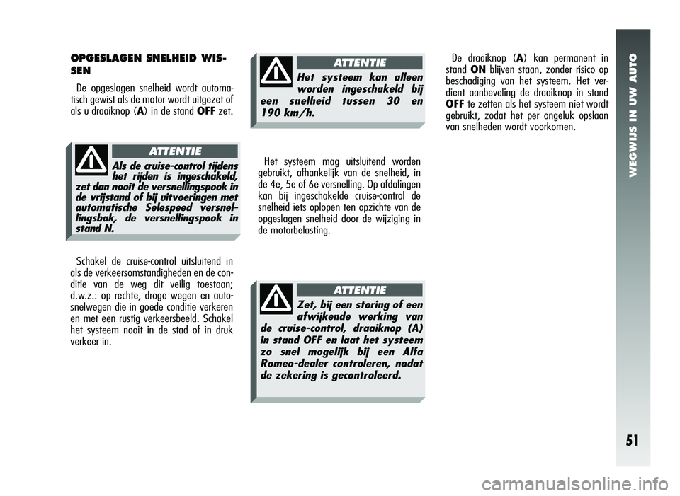 Alfa Romeo 147 2007 Instructieboek (in Dutch) WEGWIJS IN UW AUTO
51
Het systeem mag uitsluitend worden
gebruikt, afhankelijk van de snelheid, in
de 4e, 5e of 6e versnelling. Op afdalingen
kan bij ingeschakelde cruise-control de
snelheid iets oplo Alfa Romeo 147 2007 Instructieboek (in Dutch) WEGWIJS IN UW AUTO
51
Het systeem mag uitsluitend worden
gebruikt, afhankelijk van de snelheid, in
de 4e, 5e of 6e versnelling. Op afdalingen
kan bij ingeschakelde cruise-control de
snelheid iets oplo