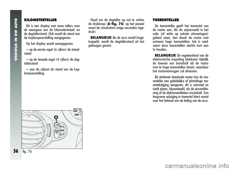 Alfa Romeo 147 2007 Instructieboek (in Dutch) WEGWIJS IN UW AUTO
56
KILOMETERTELLER
Dit is een display met twee tellers voor
de weergave van de kilometertotaal- en
de dagtellerstand. Ook wordt de stand van
de koplampverstelling aangegeven.
Op het Alfa Romeo 147 2007 Instructieboek (in Dutch) WEGWIJS IN UW AUTO
56
KILOMETERTELLER
Dit is een display met twee tellers voor
de weergave van de kilometertotaal- en
de dagtellerstand. Ook wordt de stand van
de koplampverstelling aangegeven.
Op het