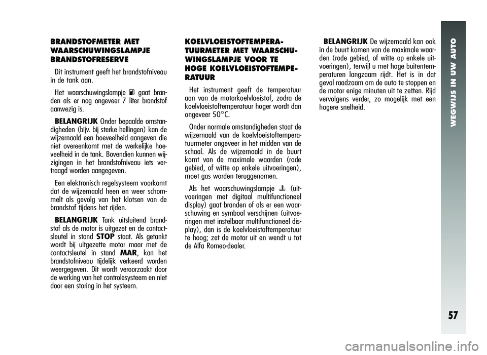 Alfa Romeo 147 2006  Instructieboek (in Dutch) WEGWIJS IN UW AUTO
57
BRANDSTOFMETER MET
WAARSCHUWINGSLAMPJE
BRANDSTOFRESERVE
Dit instrument geeft het brandstofniveau
in de tank aan.
Het waarschuwingslampje 
Kgaat bran-
den als er nog ongeveer 7 li