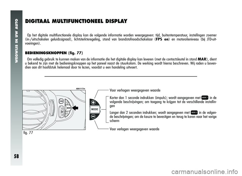 Alfa Romeo 147 2006  Instructieboek (in Dutch) WEGWIJS IN UW AUTO
58
DIGITAAL MULTIFUNCTIONEEL DISPLAY
Op het digitale multifunctionele display kan de volgende informatie worden weergegeven: tijd, buitentemperatuur, instellingen zoemer 
(in-/uitsc