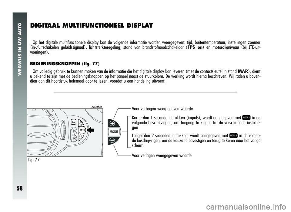 Alfa Romeo 147 2007 Instructieboek (in Dutch) WEGWIJS IN UW AUTO
58
DIGITAAL MULTIFUNCTIONEEL DISPLAY
Op het digitale multifunctionele display kan de volgende informatie worden weergegeven: tijd, buitentemperatuur, instellingen zoemer
(in-/uitsc Alfa Romeo 147 2007 Instructieboek (in Dutch) WEGWIJS IN UW AUTO
58
DIGITAAL MULTIFUNCTIONEEL DISPLAY
Op het digitale multifunctionele display kan de volgende informatie worden weergegeven: tijd, buitentemperatuur, instellingen zoemer
(in-/uitsc