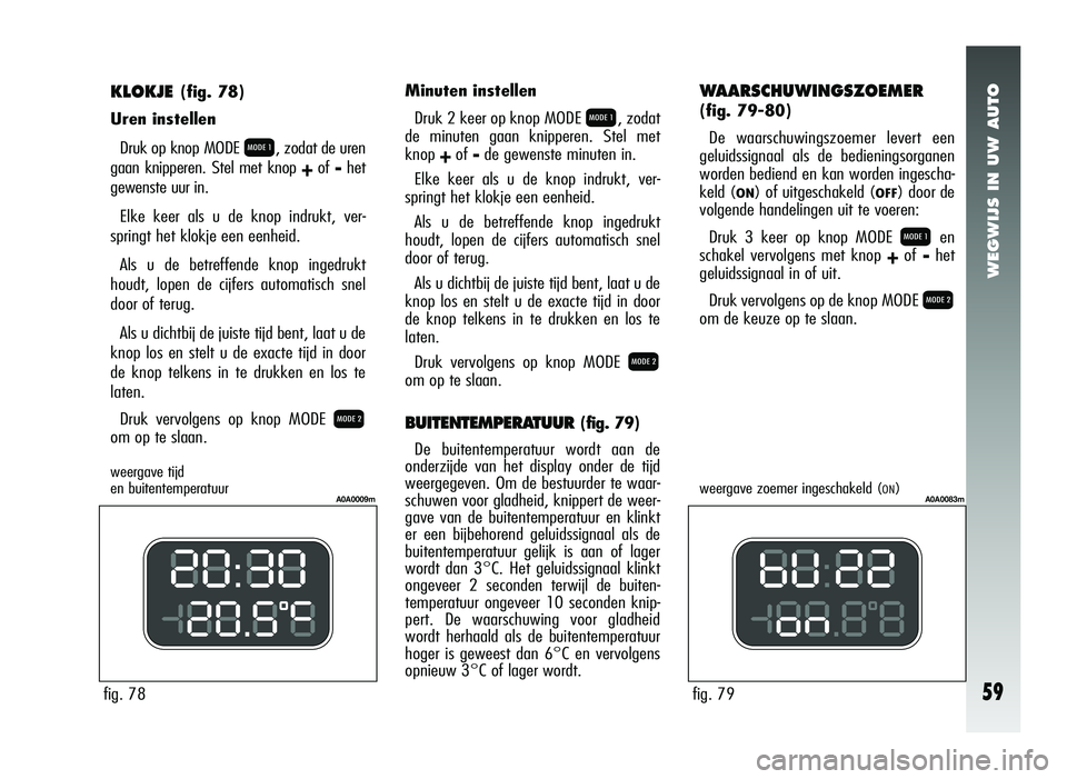 Alfa Romeo 147 2007 Instructieboek (in Dutch) WEGWIJS IN UW AUTO
59
KLOKJE (fig. 78)
Uren instellen
Druk op knop MODE
Q, zodat de uren
gaan knipperen. Stel met knop
+of -het
gewenste uur in.
Elke keer als u de knop indrukt, ver-
springt het klo Alfa Romeo 147 2007 Instructieboek (in Dutch) WEGWIJS IN UW AUTO
59
KLOKJE (fig. 78)
Uren instellen
Druk op knop MODE
Q, zodat de uren
gaan knipperen. Stel met knop
+of -het
gewenste uur in.
Elke keer als u de knop indrukt, ver-
springt het klo