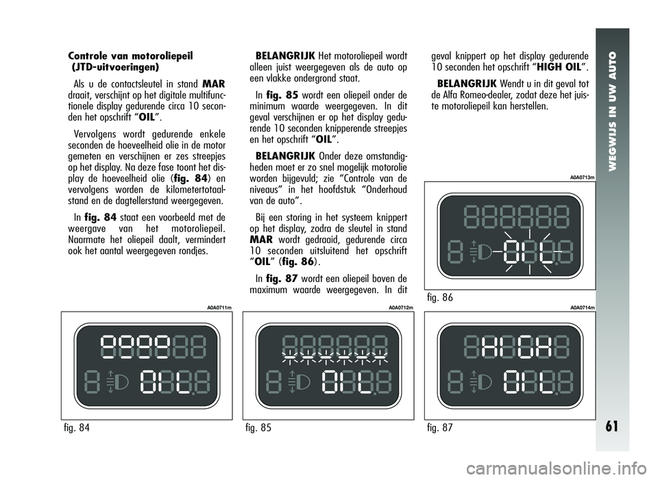 Alfa Romeo 147 2007 Instructieboek (in Dutch) WEGWIJS IN UW AUTO
61
Controle van motoroliepeil(JTD-uitvoeringen)
Als u de contactsleutel in stand MAR
draait, verschijnt op het digitale multifunc-
tionele display gedurende circa 10 secon-
den het Alfa Romeo 147 2007 Instructieboek (in Dutch) WEGWIJS IN UW AUTO
61
Controle van motoroliepeil(JTD-uitvoeringen)
Als u de contactsleutel in stand MAR
draait, verschijnt op het digitale multifunc-
tionele display gedurende circa 10 secon-
den het