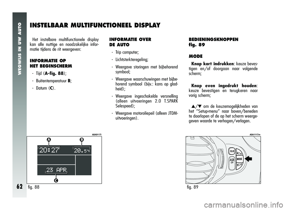 Alfa Romeo 147 2006  Instructieboek (in Dutch) WEGWIJS IN UW AUTO
62
INSTELBAAR MULTIFUNCTIONEEL DISPLAY
Het instelbare multifunctionele display
kan alle nuttige en noodzakelijke infor-
matie tijdens de rit weergeven:
INFORMATIE OP 
HET BEGINSCHER