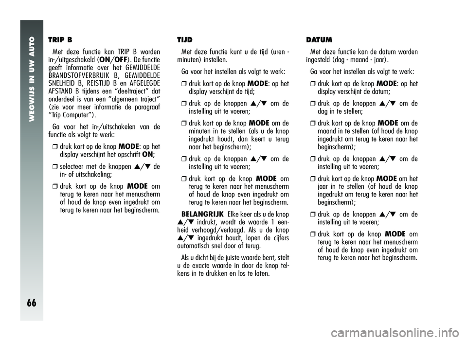 Alfa Romeo 147 2006  Instructieboek (in Dutch) WEGWIJS IN UW AUTO
66
TRIP B
Met deze functie kan TRIP B worden 
in-/uitgeschakeld ( ON/OFF). De functie
geeft informatie over het GEMIDDELDE
BRANDSTOFVERBRUIK B, GEMIDDELDE
SNELHEID B, REISTIJD B en 