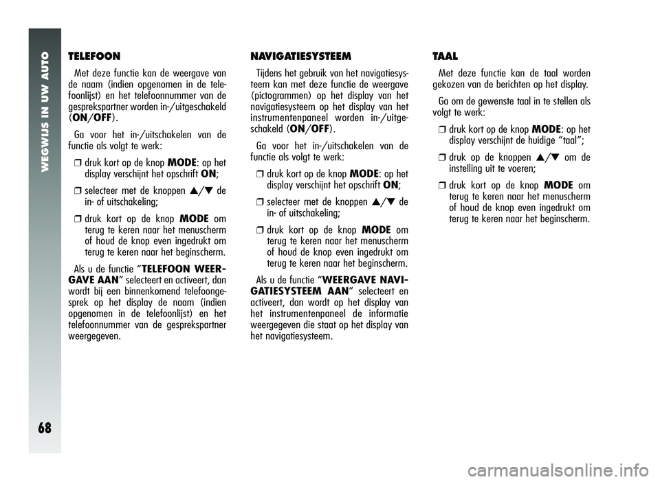 Alfa Romeo 147 2006  Instructieboek (in Dutch) WEGWIJS IN UW AUTO
68
TELEFOON
Met deze functie kan de weergave van
de naam (indien opgenomen in de tele-
foonlijst) en het telefoonnummer van de
gesprekspartner worden in-/uitgeschakeld
(ON/OFF).
Ga 