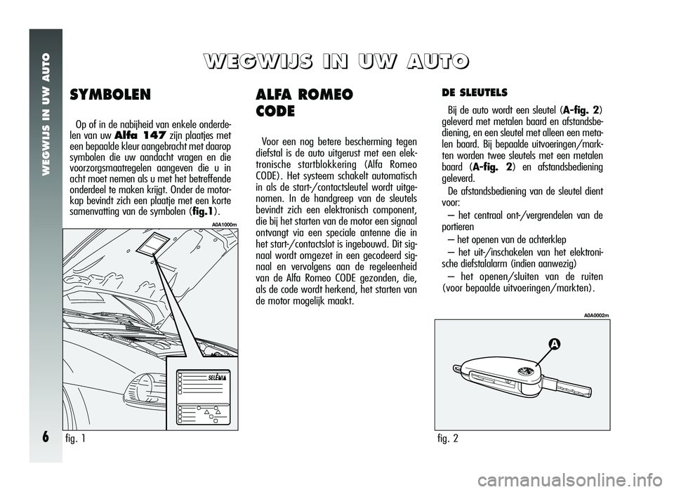 Alfa Romeo 147 2006  Instructieboek (in Dutch) WEGWIJS IN UW AUTO
6
ALFA ROMEO 
CODE
Voor een nog betere bescherming tegen
diefstal is de auto uitgerust met een elek-
tronische startblokkering (Alfa Romeo
CODE). Het systeem schakelt automatisch
in