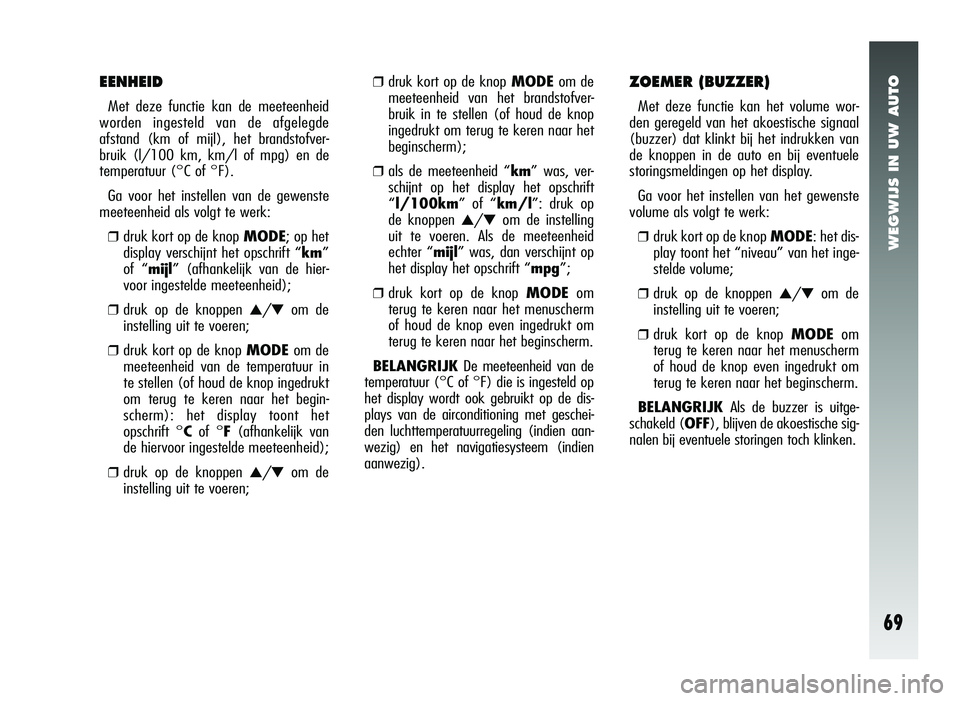 Alfa Romeo 147 2006  Instructieboek (in Dutch) WEGWIJS IN UW AUTO
69
EENHEID
Met deze functie kan de meeteenheid
worden ingesteld van de afgelegde
afstand (km of mijl), het brandstofver-
bruik (l/100 km, km/l of mpg) en de
temperatuur (°C of °F)