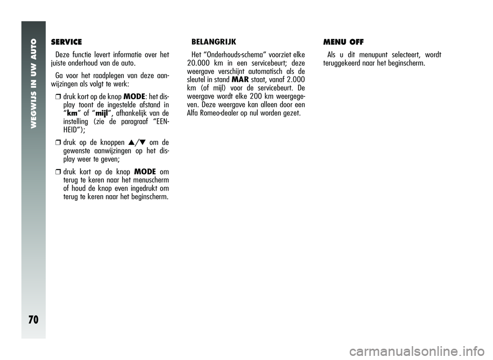 Alfa Romeo 147 2006  Instructieboek (in Dutch) WEGWIJS IN UW AUTO
70
SERVICE
Deze functie levert informatie over het
juiste onderhoud van de auto.
Ga voor het raadplegen van deze aan-
wijzingen als volgt te werk:
❒druk kort op de knop MODE: het 