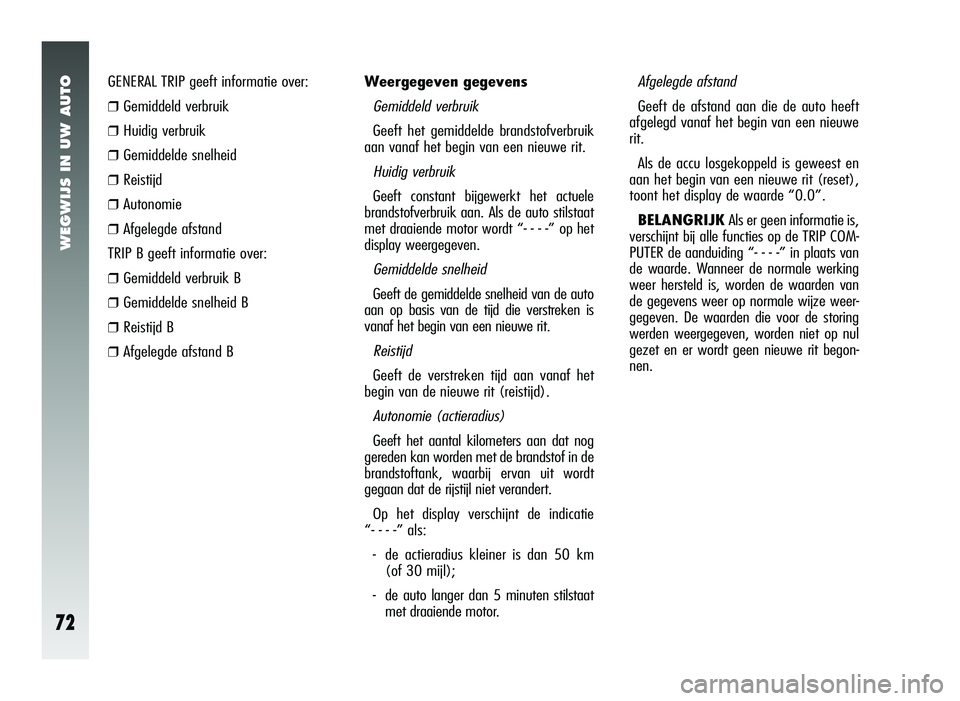 Alfa Romeo 147 2006  Instructieboek (in Dutch) WEGWIJS IN UW AUTO
72
GENERAL TRIP geeft informatie over:
❒Gemiddeld verbruik
❒Huidig verbruik
❒Gemiddelde snelheid
❒Reistijd
❒Autonomie
❒Afgelegde afstand
TRIP B geeft informatie over:
�
