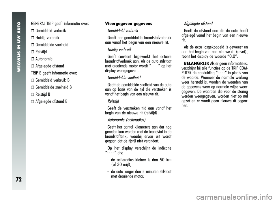 Alfa Romeo 147 2011 Instructieboek (in Dutch) WEGWIJS IN UW AUTO
72
GENERAL TRIP geeft informatie over:
❒Gemiddeld verbruik
❒Huidig verbruik
❒Gemiddelde snelheid
❒Reistijd
❒Autonomie
❒Afgelegde afstand
TRIP B geeft informatie over:
Alfa Romeo 147 2011 Instructieboek (in Dutch) WEGWIJS IN UW AUTO
72
GENERAL TRIP geeft informatie over:
❒Gemiddeld verbruik
❒Huidig verbruik
❒Gemiddelde snelheid
❒Reistijd
❒Autonomie
❒Afgelegde afstand
TRIP B geeft informatie over: