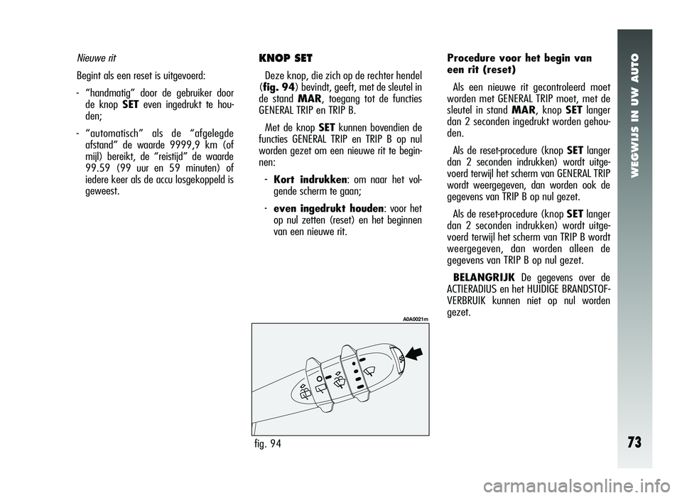 Alfa Romeo 147 2011 Instructieboek (in Dutch) WEGWIJS IN UW AUTO
73fig. 94
A0A0021m
Nieuwe rit
Begint als een reset is uitgevoerd:
-“handmatig” door de gebruiker door
de knop SET even ingedrukt te hou-
den;
- “automatisch” als de “afgel Alfa Romeo 147 2011 Instructieboek (in Dutch) WEGWIJS IN UW AUTO
73fig. 94
A0A0021m
Nieuwe rit
Begint als een reset is uitgevoerd:
-“handmatig” door de gebruiker door
de knop SET even ingedrukt te hou-
den;
- “automatisch” als de “afgel