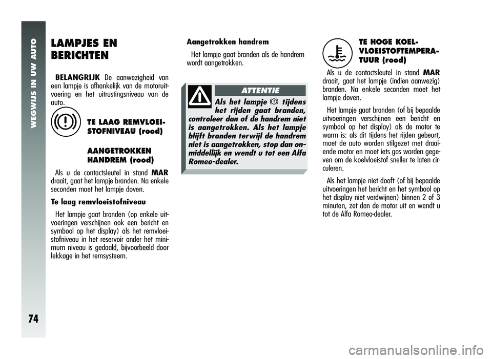 Alfa Romeo 147 2006  Instructieboek (in Dutch) WEGWIJS IN UW AUTO
74
LAMPJES EN 
BERICHTEN
BELANGRIJKDe aanwezigheid van
een lampje is afhankelijk van de motoruit-
voering en het uitrustingsniveau van de
auto.
TE LAAG REMVLOEI-
STOFNIVEAU (rood)
A