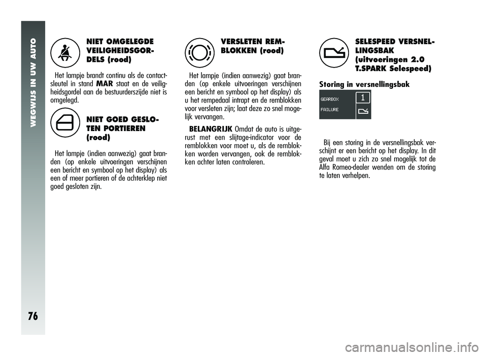 Alfa Romeo 147 2006  Instructieboek (in Dutch) WEGWIJS IN UW AUTO
76
NIET OMGELEGDE 
VEILIGHEIDSGOR-
DELS (rood)
Het lampje brandt continu als de contact-
sleutel in stand  MARstaat en de veilig-
heidsgordel aan de bestuurderszijde niet is
omgeleg