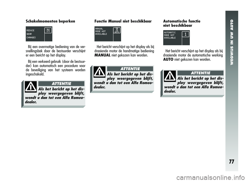 Alfa Romeo 147 2011 Instructieboek (in Dutch) WEGWIJS IN UW AUTO
77
Schakelmomenten beperkenBij een overmatige bediening van de ver-
snellingsbak door de bestuurder verschijnt
er een bericht op het display.
Bij een verkeerd gebruik (door de bestu Alfa Romeo 147 2011 Instructieboek (in Dutch) WEGWIJS IN UW AUTO
77
Schakelmomenten beperkenBij een overmatige bediening van de ver-
snellingsbak door de bestuurder verschijnt
er een bericht op het display.
Bij een verkeerd gebruik (door de bestu