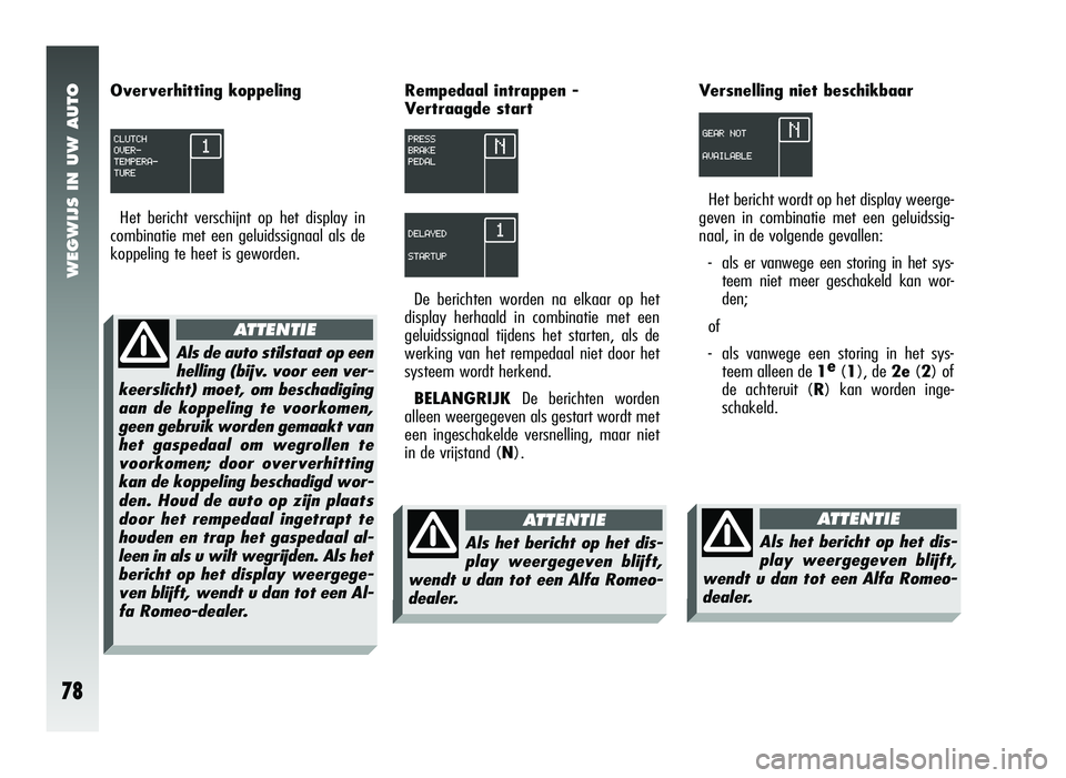 Alfa Romeo 147 2011 Instructieboek (in Dutch) WEGWIJS IN UW AUTO
78
Oververhitting koppelingHet bericht verschijnt op het display in
combinatie met een geluidssignaal als de
koppeling te heet is geworden. Rempedaal intrappen -
V
ertraagde start
Alfa Romeo 147 2011 Instructieboek (in Dutch) WEGWIJS IN UW AUTO
78
Oververhitting koppelingHet bericht verschijnt op het display in
combinatie met een geluidssignaal als de
koppeling te heet is geworden. Rempedaal intrappen -
V
ertraagde start