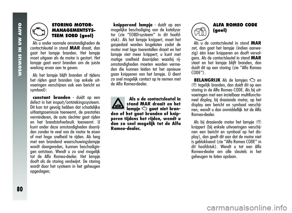 Alfa Romeo 147 2011 Instructieboek (in Dutch) WEGWIJS IN UW AUTO
80
STORING MOTOR-
MANAGEMENTSYS-
TEEM EOBD (geel)
Als u onder normale omstandigheden de
contactsleutel in stand MARdraait, dan
gaat het lampje branden. Het lampje
moet uitgaan als Alfa Romeo 147 2011 Instructieboek (in Dutch) WEGWIJS IN UW AUTO
80
STORING MOTOR-
MANAGEMENTSYS-
TEEM EOBD (geel)
Als u onder normale omstandigheden de
contactsleutel in stand MARdraait, dan
gaat het lampje branden. Het lampje
moet uitgaan als